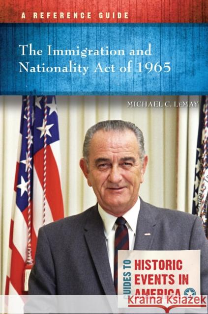 The Immigration and Nationality Act of 1965: A Reference Guide Lemay, Michael C. 9781440868979