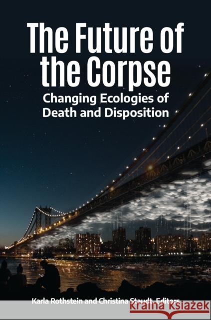 The Future of the Corpse: Changing Ecologies of Death and Disposition Karla Rothstein Christina Staudt 9781440869051 Praeger