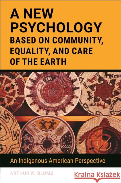 A New Psychology Based on Community, Equality, and Care of the Earth: An Indigenous American Perspective Blume, Arthur 9781440869259 Praeger