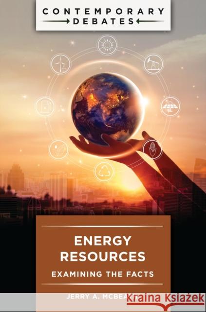 Energy Resources: Examining the Facts Jerry A. McBeath   9781440869419