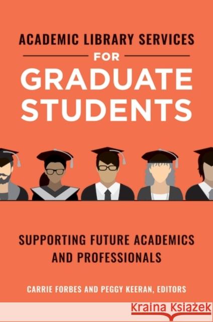 Academic Library Services for Graduate Students: Supporting Future Academics and Professionals Carrie Forbes Peggy Keeran 9781440869532 Libraries Unlimited