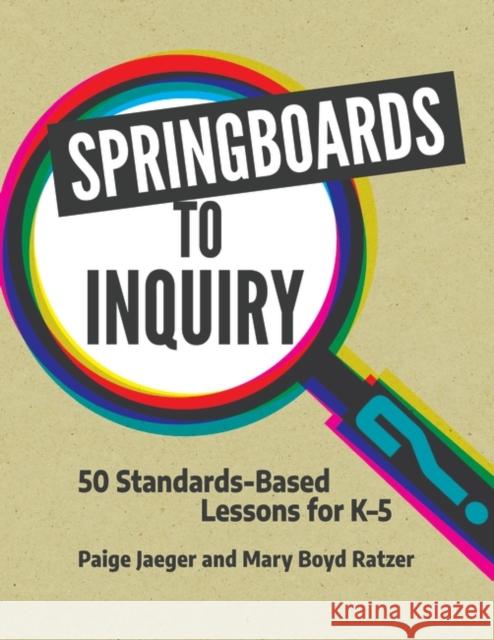 Springboards to Inquiry: 50 Standards-Based Lessons for K-5 Paige Jaeger Mary Boyd Ratzer 9781440869570 Libraries Unlimited