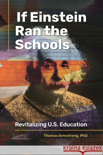 If Einstein Ran the Schools: Revitalizing U.S. Education Thomas Armstrong 9781440869778