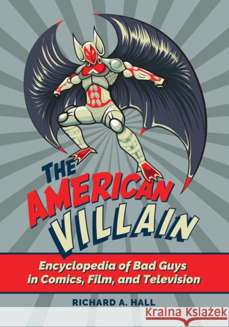 The American Villain: Encyclopedia of Bad Guys in Comics, Film, and Television Richard A. Hall 9781440869877 Greenwood