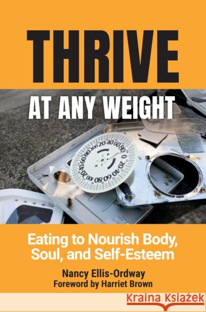 Thrive At Any Weight: Eating to Nourish Body, Soul, and Self-Esteem Ellis-Ordway, Nancy 9781440870231