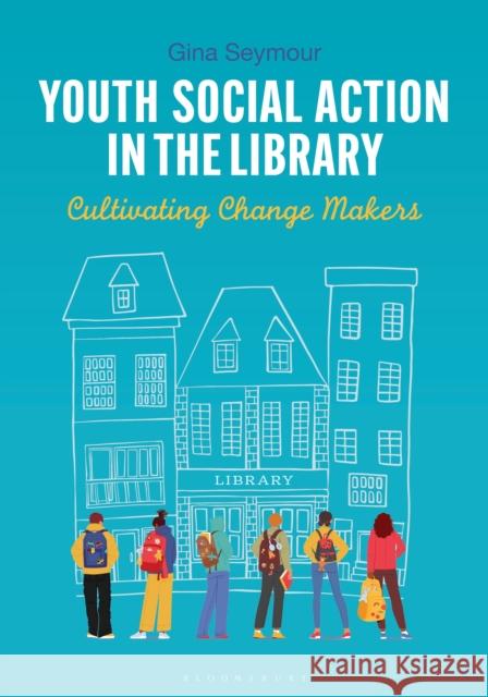 Youth Social Action in the Library: Cultivating Change Makers Gina Seymour 9781440870378 Bloomsbury Libraries Unlimited