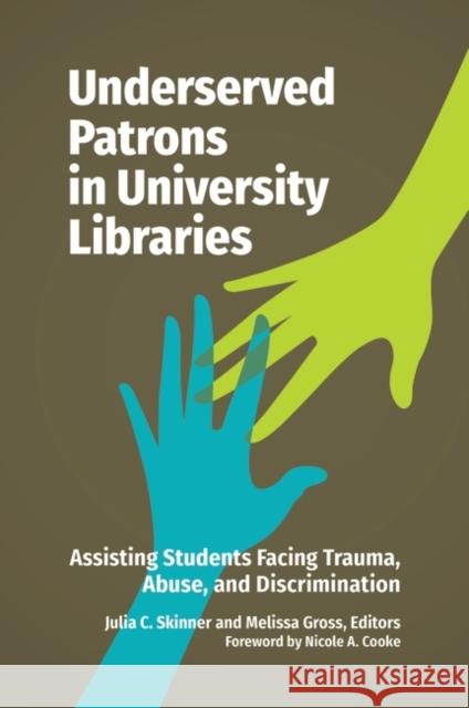 Underserved Patrons in University Libraries: Assisting Students Facing Trauma, Abuse, and Discrimination Julia C. Skinner Melissa Gross Nicole A. Cooke 9781440870415