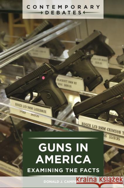 Guns in America: Examining the Facts Donald J. Campbell 9781440870583 ABC-CLIO