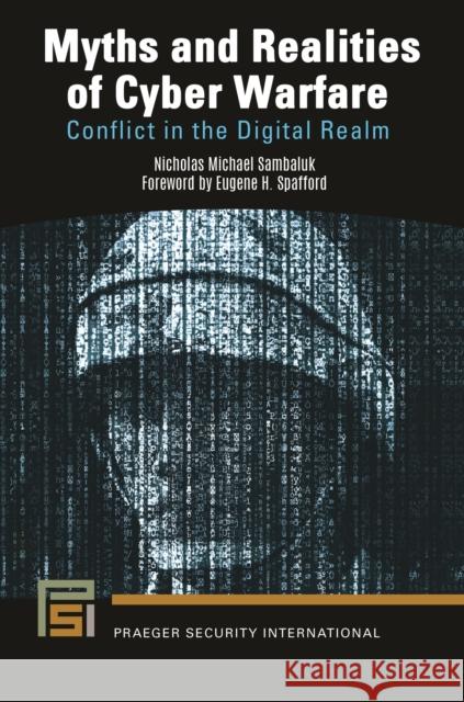 Myths and Realities of Cyber Warfare: Conflict in the Digital Realm Nicholas Michael Sambaluk Eugene H. Spafford 9781440870804 Praeger