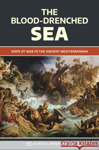 The Blood-Drenched Sea: Ships at War in the Ancient Mediterranean Alfred S. Bradford 9781440871023 Praeger