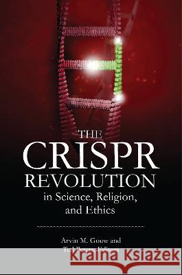 The Crispr Revolution in Science, Religion, and Ethics Arvin M. Gouw Ted Peters 9781440871788