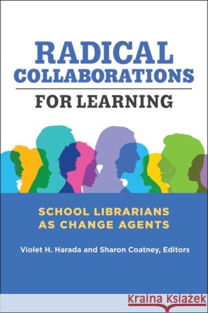 Radical Collaborations for Learning: School Librarians as Change Agents Violet H. Harada Sharon Coatney 9781440872389