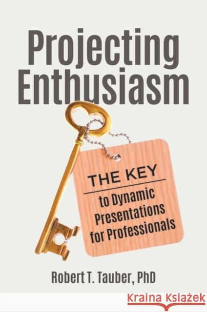 Projecting Enthusiasm: The Key to Dynamic Presentations for Professionals Robert T. Tauber 9781440872624 Praeger