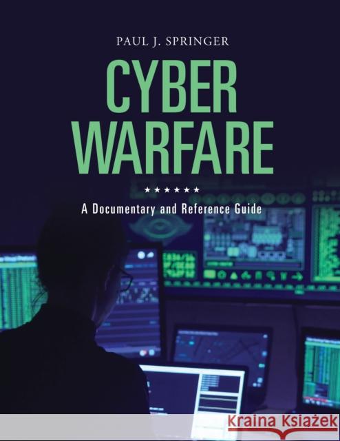 Cyber Warfare: A Documentary and Reference Guide Paul J. Springer 9781440872785