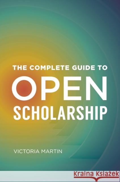 The Complete Guide to Open Scholarship Victoria Martin 9781440872808 Libraries Unlimited