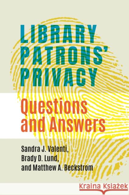 Library Patrons' Privacy: Questions and Answers Sandra J. Valenti Brady D. Lund Matthew A. Beckstrom 9781440874109