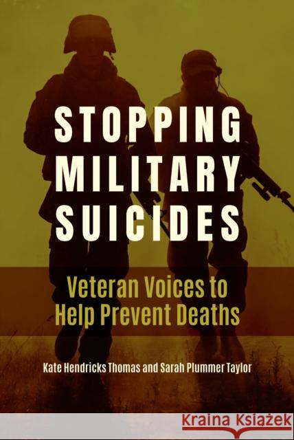 Stopping Military Suicides: Veteran Voices to Help Prevent Deaths Kate Hendricks Thomas Sarah Plummer Taylor 9781440875076