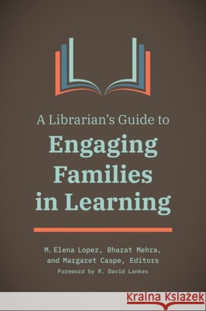 A Librarian's Guide to Engaging Families in Learning M. Elena Lopez Bharat Mehra Margaret Caspe 9781440875830 Libraries Unlimited