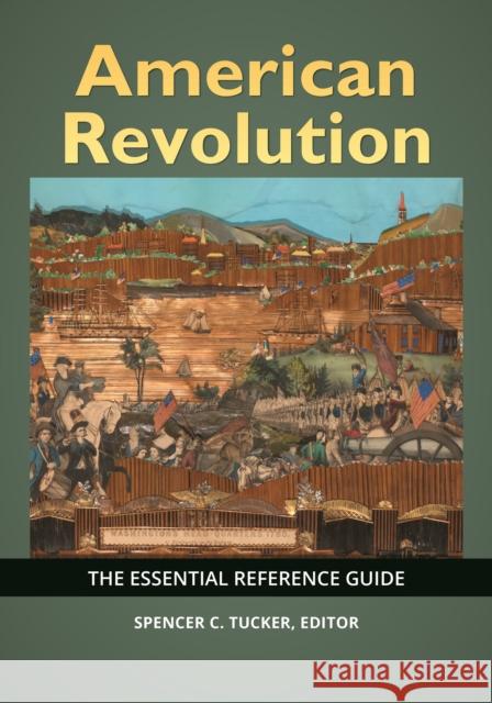 American Revolution: The Essential Reference Guide Spencer C. Tucker 9781440876516