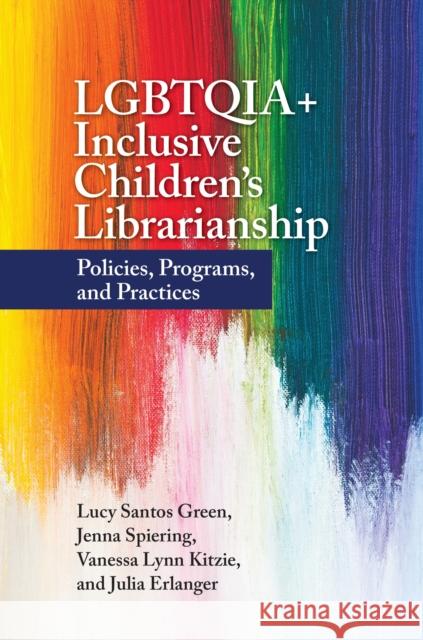 Lgbtqia+ Inclusive Children's Librarianship: Policies, Programs, and Practices Lucy Santos Green Jenna Spiering Vanessa Lynn Kitzie 9781440876776