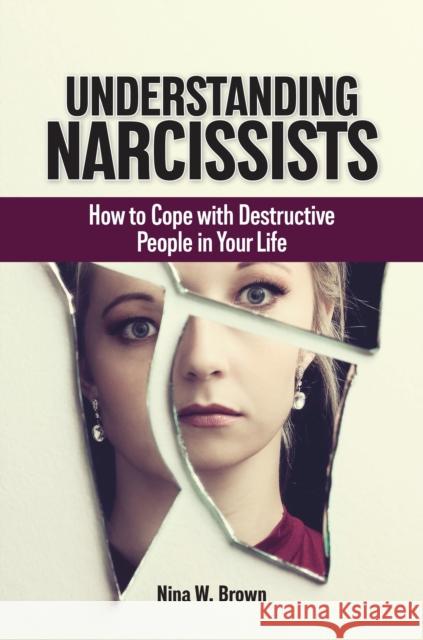 Understanding Narcissists: How to Cope with Destructive People in Your Life Nina W. Brown 9781440876813 Praeger