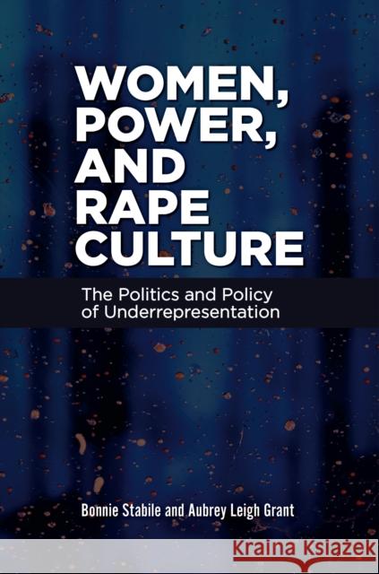 Women, Power, and Rape Culture: The Politics and Policy of Underrepresentation Bonnie Stabile Aubrey Leigh Grant 9781440876974 Praeger