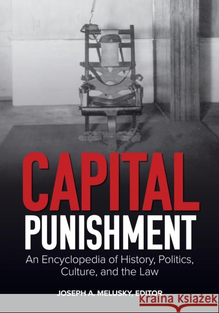 Capital Punishment: An Encyclopedia of History, Politics, Culture, and the Law Joseph A. Melusky 9781440877070 Bloomsbury Academic