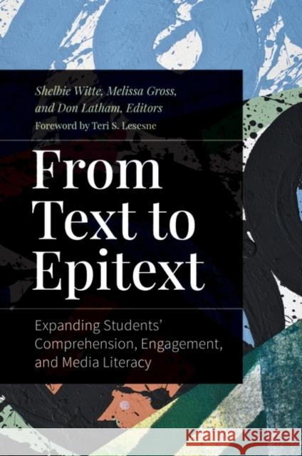 From Text to Epitext: Expanding Students' Comprehension, Engagement, and Media Literacy Shelbie Witte Melissa Gross Don Latham 9781440877490 Libraries Unlimited