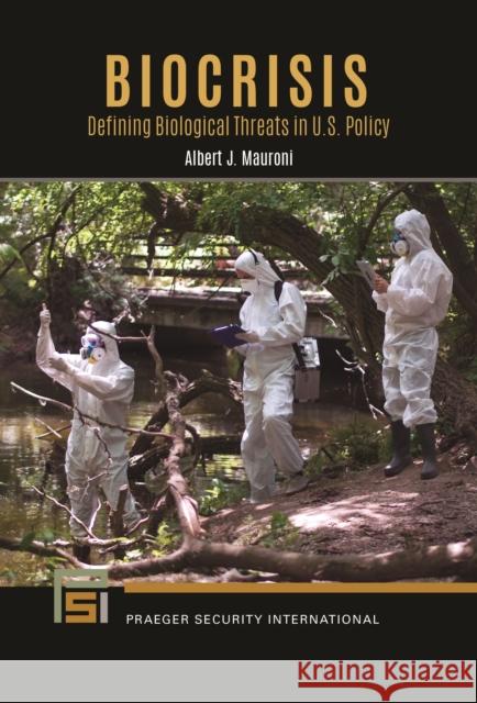 Biocrisis: Defining Biological Threats in U.S. Policy Albert J. Mauroni 9781440878879