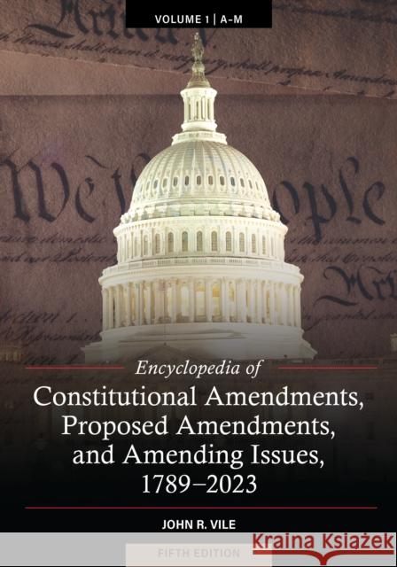 Encyclopedia of Constitutional Amendments, Proposed Amendments, and Amending Issues, 1789-2023 John R. Vile 9781440879524 Bloomsbury Publishing Plc