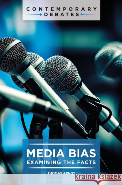 Media Bias: Examining the Facts Thomas Arndt 9781440880353 Bloomsbury Academic