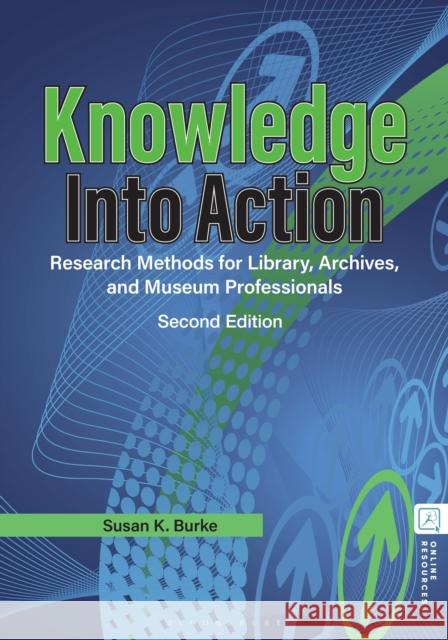 Knowledge into Action: Research Methods for Library, Archives, and Museum Professionals Susan K. (University of Oklahoma, USA) Burke 9781440880704 Bloomsbury Libraries Unlimited