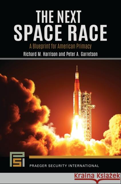 The Next Space Race: A Blueprint for American Primacy Richard M. Harrison Peter A. Garretson 9781440880780 Praeger