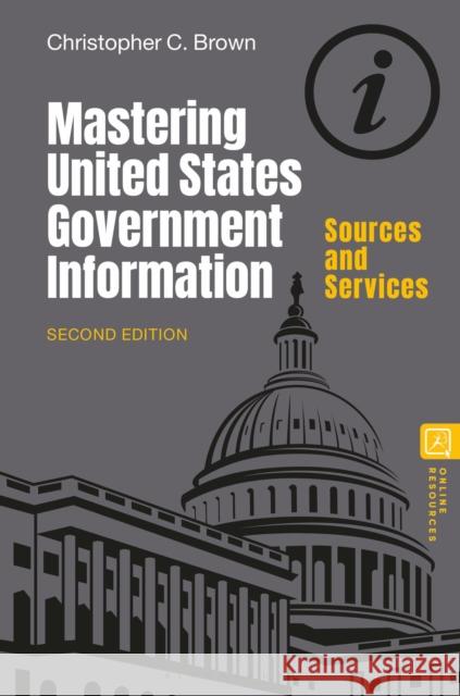 Mastering United States Government Information: Sources and Services Christopher C. (University of Denver, USA) Brown 9781440880896