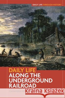 Daily Life Along the Underground Railroad Cassandra Newby-Alexander 9781440881404 Bloomsbury Academic