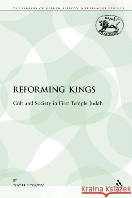 The Reforming Kings: Cult and Society in First Temple Judah Lowry, Rich 9781441100528 Sheffield Academic Press