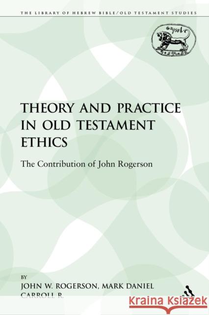 Theory and Practice in Old Testament Ethics: The Contribution of John Rogerson Rogerson, John W. 9781441100757 Continuum