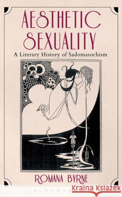 Aesthetic Sexuality: A Literary History of Sadomasochism Byrne, Romana 9781441100818 Bloomsbury Academic