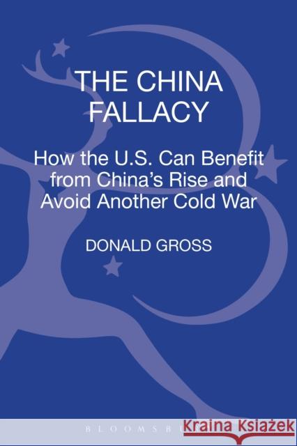 The China Fallacy: How the U.S. Can Benefit from China's Rise and Avoid Another Cold War Gross, Donald 9781441100832