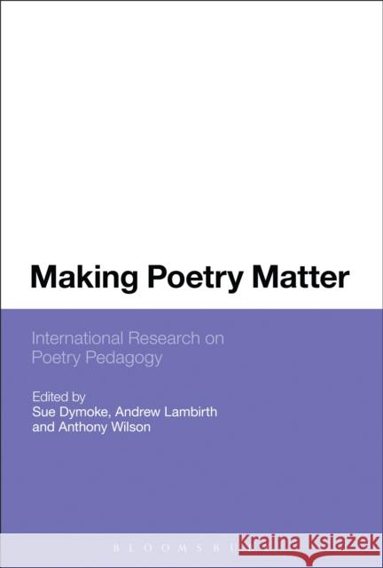 Making Poetry Matter: International Research on Poetry Pedagogy Dymoke, Sue 9781441101471