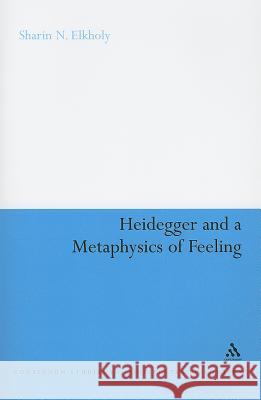 Heidegger and a Metaphysics of Feeling: Angst and the Finitude of Being Elkholy, Sharin N. 9781441101525 Continuum