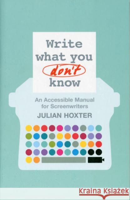 Write What You Don't Know: An Accessible Manual for Screenwriters Hoxter, Julian 9781441102102