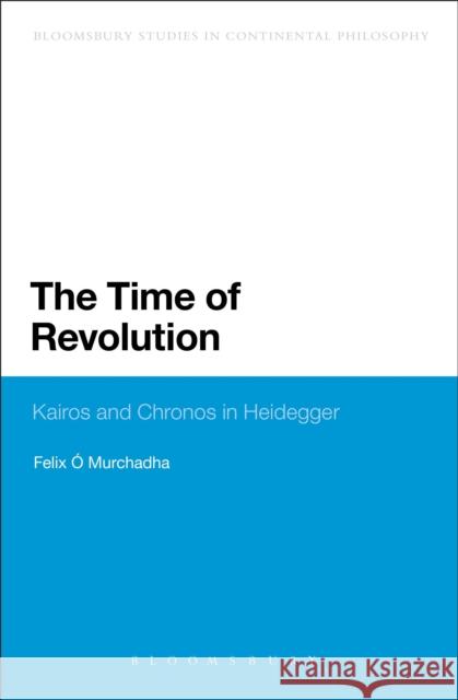 The Time of Revolution: Kairos and Chronos in Heidegger O. Murchadha, Felix 9781441102461