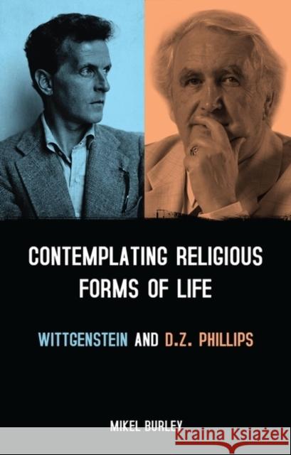 Contemplating Religious Forms of Life: Wittgenstein and D.Z. Phillips Mikel Burley 9781441103253