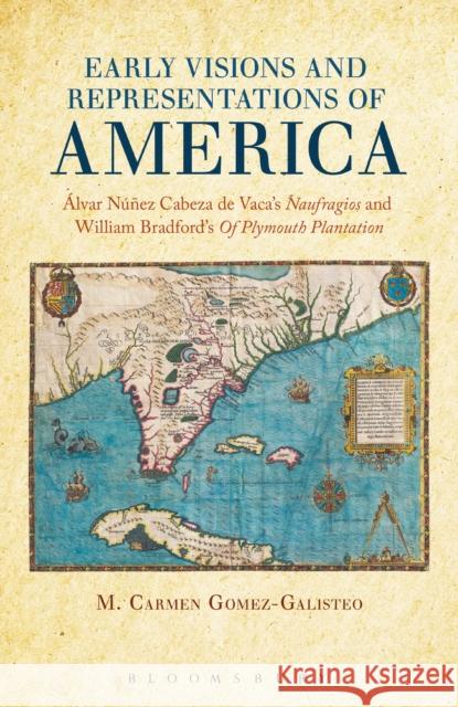 Early Visions and Representations of America: Alvar Nunez Cabeza de Vaca's Naufragios and William Bradford's of Plymouth Plantation Gomez-Galisteo, M. Carmen 9781441103826 0