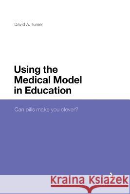 Using the Medical Model in Education: Can Pills Make You Clever? Turner, David a. 9781441104274 Continuum