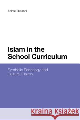 Islam in the School Curriculum: Symbolic Pedagogy and Cultural Claims Thobani, Shiraz 9781441105264