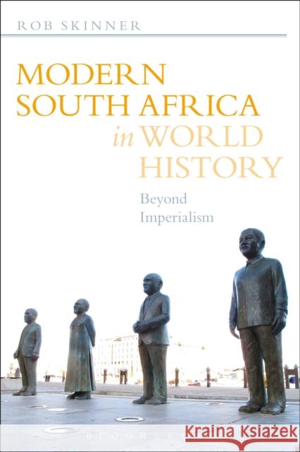 Modern South Africa in World History: Beyond Imperialism Dr Rob Skinner (University of Bristol, UK) 9781441108449 Bloomsbury Publishing Plc