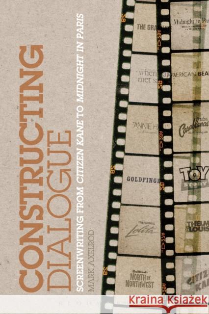 Constructing Dialogue : Screenwriting from Citizen Kane to Midnight in Paris Mark Axelrod 9781441108517 Bloomsbury Academic