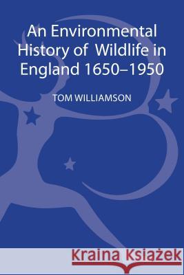 An Environmental History of Wildlife in England 1650 - 1950 Tom Williamson 9781441108630 Bloomsbury Academic